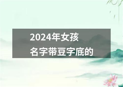 2024年女孩名字带豆字底的