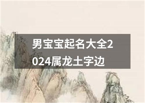 男宝宝起名大全2024属龙土字边