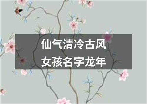 仙气清冷古风女孩名字龙年