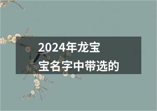 2024年龙宝宝名字中带选的