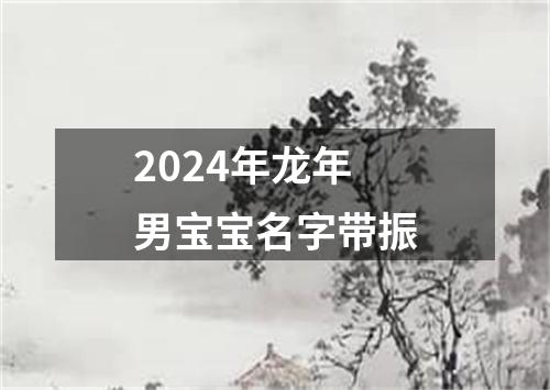 2024年龙年男宝宝名字带振