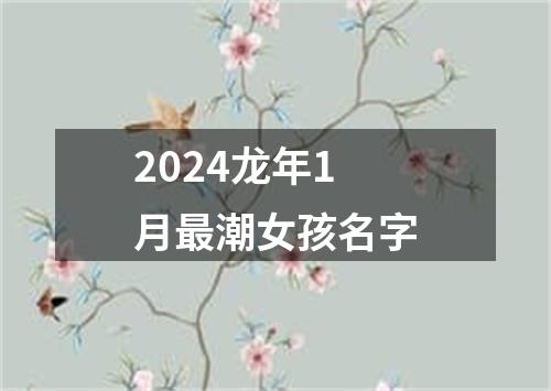 2024龙年1月最潮女孩名字