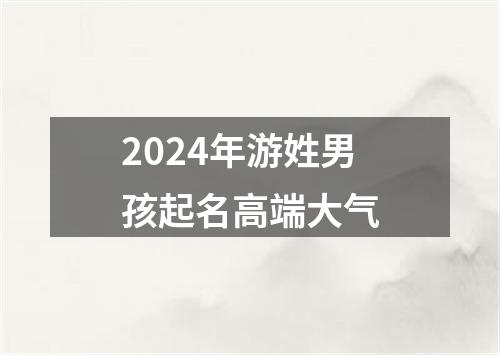 2024年游姓男孩起名高端大气