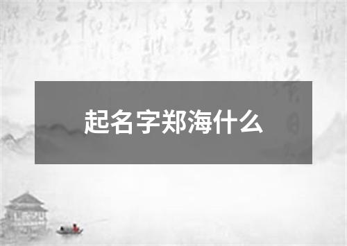 起名字郑海什么