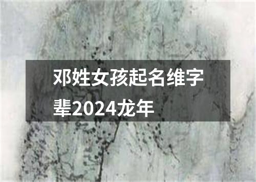 邓姓女孩起名维字辈2024龙年