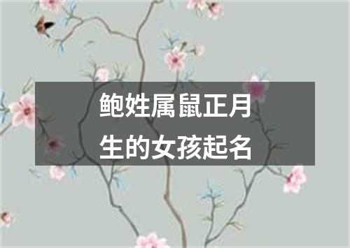 鲍姓属鼠正月生的女孩起名