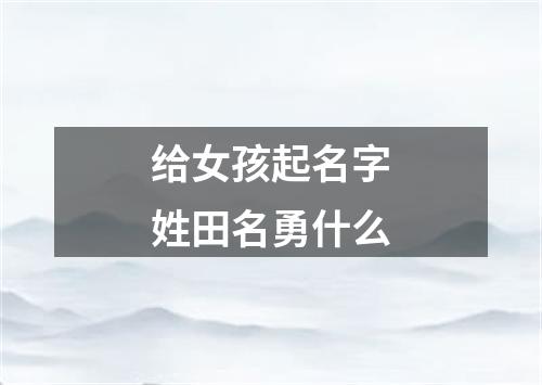 给女孩起名字姓田名勇什么