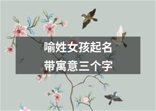 喻姓女孩起名带寓意三个字