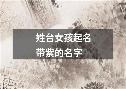 姓台女孩起名带紫的名字