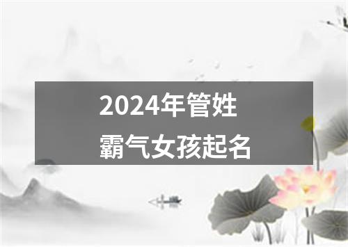 2024年管姓霸气女孩起名