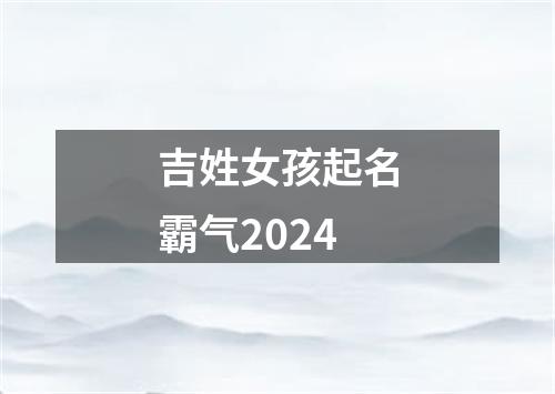 吉姓女孩起名霸气2024