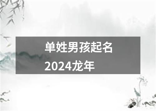 单姓男孩起名2024龙年