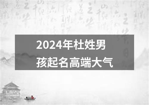 2024年杜姓男孩起名高端大气