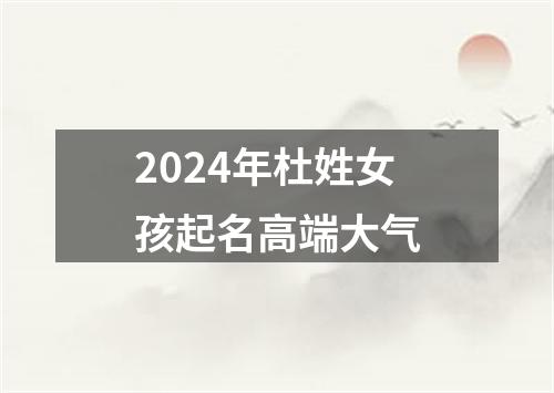 2024年杜姓女孩起名高端大气