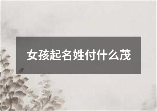 女孩起名姓付什么茂