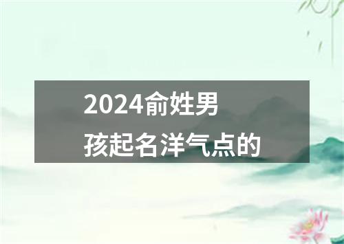 2024俞姓男孩起名洋气点的