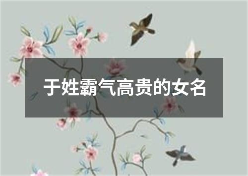 于姓霸气高贵的女名