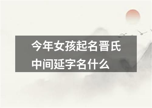 今年女孩起名晋氏中间延字名什么