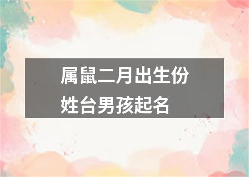 属鼠二月出生份姓台男孩起名