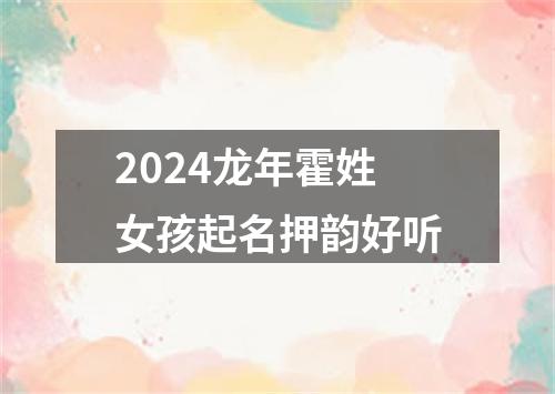 2024龙年霍姓女孩起名押韵好听