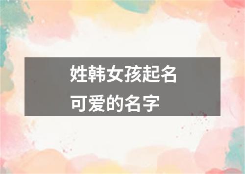 姓韩女孩起名可爱的名字