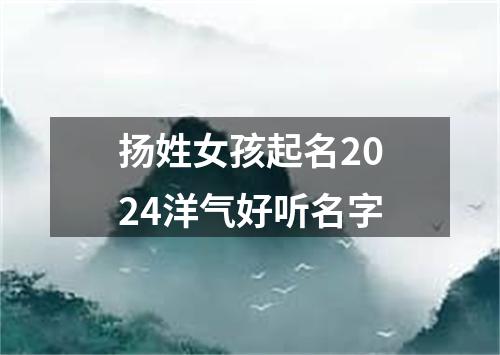 扬姓女孩起名2024洋气好听名字