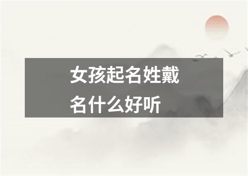 女孩起名姓戴名什么好听