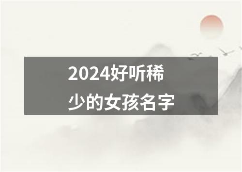 2024好听稀少的女孩名字