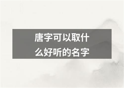 唐字可以取什么好听的名字