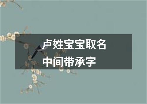 卢姓宝宝取名中间带承字