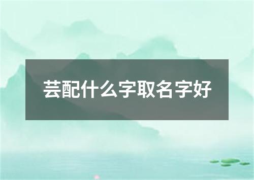 芸配什么字取名字好