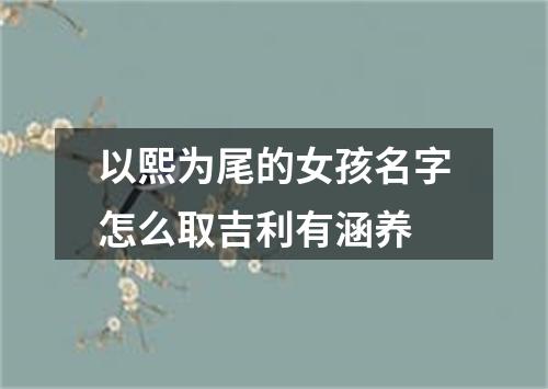 以熙为尾的女孩名字怎么取吉利有涵养