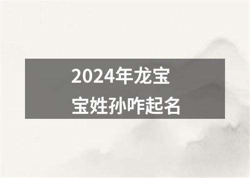 2024年龙宝宝姓孙咋起名