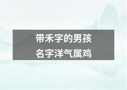 带禾字的男孩名字洋气属鸡