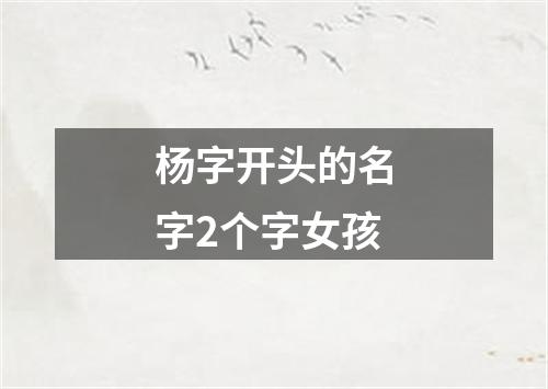 杨字开头的名字2个字女孩