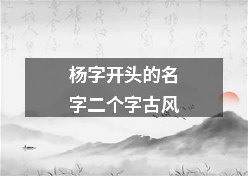 杨字开头的名字二个字古风