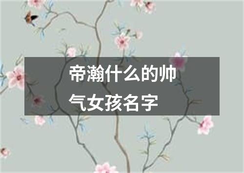 帝瀚什么的帅气女孩名字