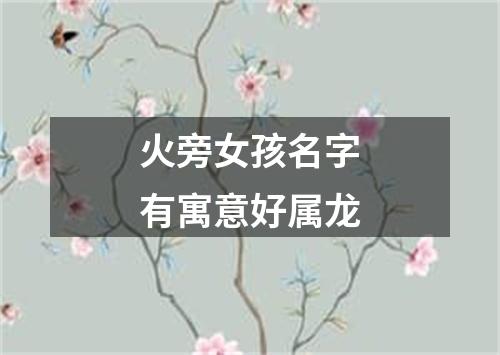 火旁女孩名字有寓意好属龙