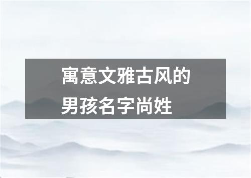 寓意文雅古风的男孩名字尚姓