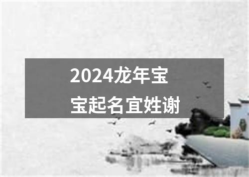 2024龙年宝宝起名宜姓谢