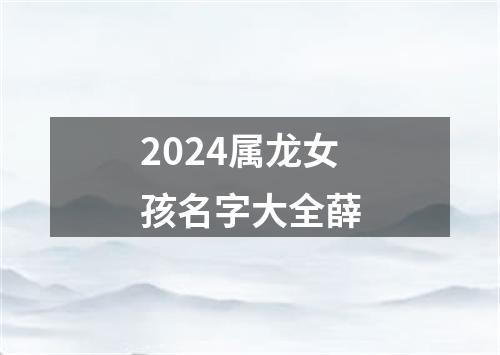 2024属龙女孩名字大全薛