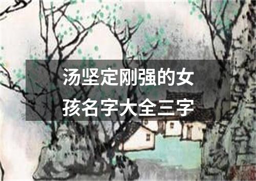 汤坚定刚强的女孩名字大全三字