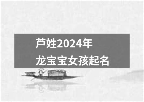 芦姓2024年龙宝宝女孩起名