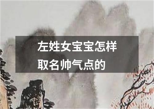 左姓女宝宝怎样取名帅气点的