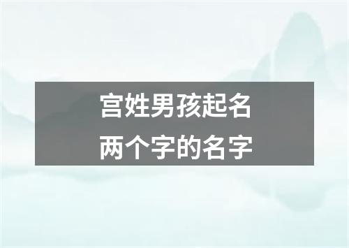 宫姓男孩起名两个字的名字