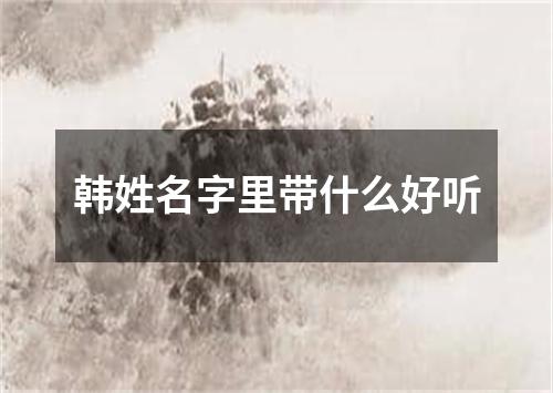 韩姓名字里带什么好听