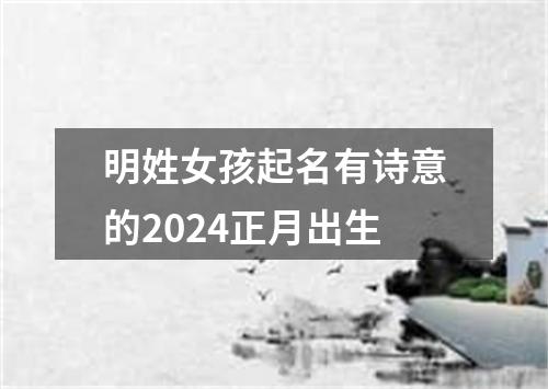 明姓女孩起名有诗意的2024正月出生