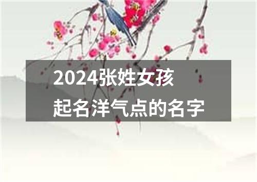 2024张姓女孩起名洋气点的名字