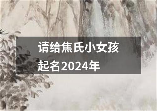 请给焦氏小女孩起名2024年