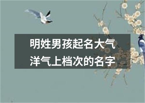 明姓男孩起名大气洋气上档次的名字